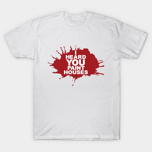 I Heard You Paint Houses T-Shirt by JobbaWorksOfficial